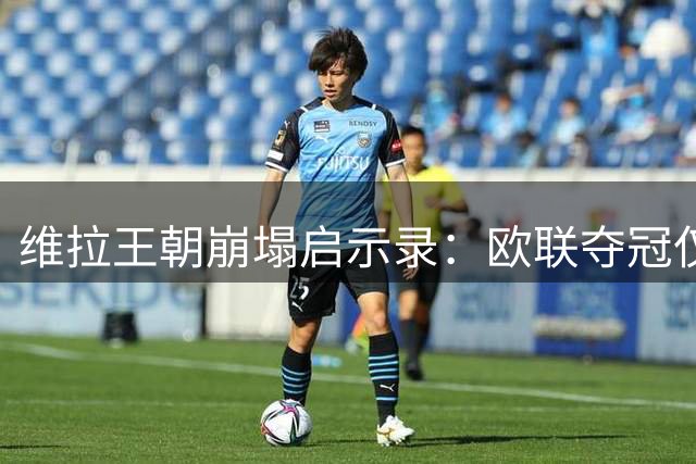 维拉王朝崩塌启示录：欧联夺冠仅两月 四大核心集体流失